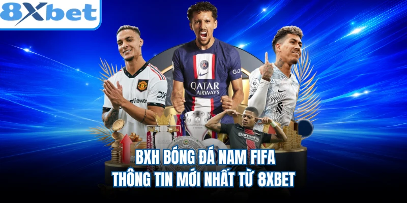 BXH Bóng Đá Nam FIFA - Thông Tin Mới Nhất Từ 8XBET