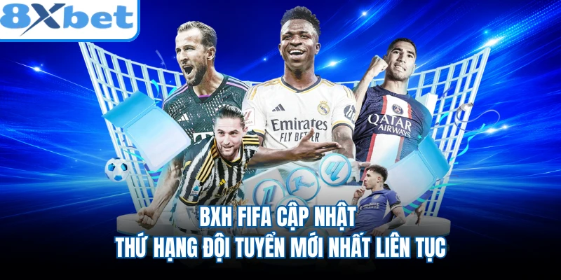 BXH FIFA cập nhật thứ hạng đội tuyển mới nhất liên tục