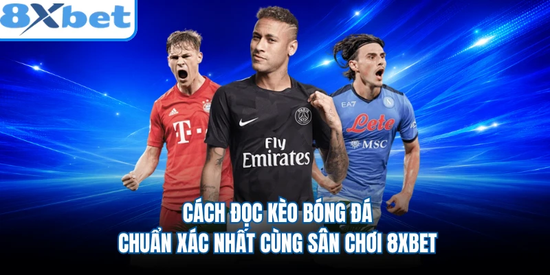 Cách Đọc Kèo Bóng Đá Chuẩn Xác Nhất Cùng Sân Chơi 8XBET