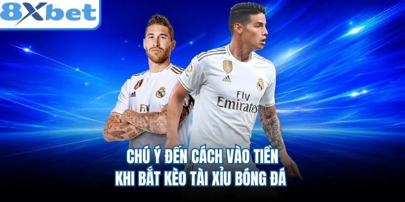 Chú ý đến cách vào tiền khi bắt kèo Tài Xỉu bóng đá
