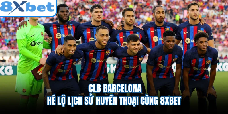 CLB Barcelona - Hé Lộ Lịch Sử Huyền Thoại Cùng 8XBET