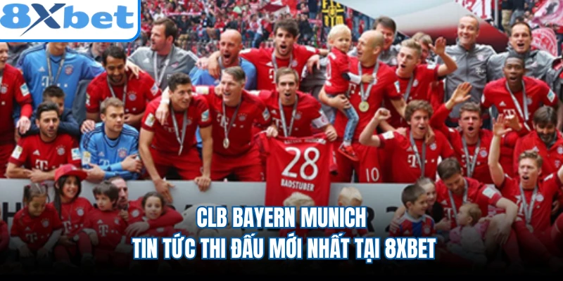 CLB Bayern Munich - Tin Tức Thi Đấu Mới Nhất Tại 8XBET
