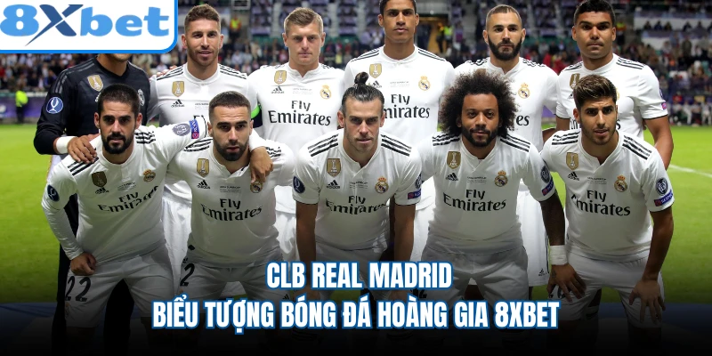 CLB Real Madrid - Biểu Tượng Bóng Đá Hoàng Gia 8XBET