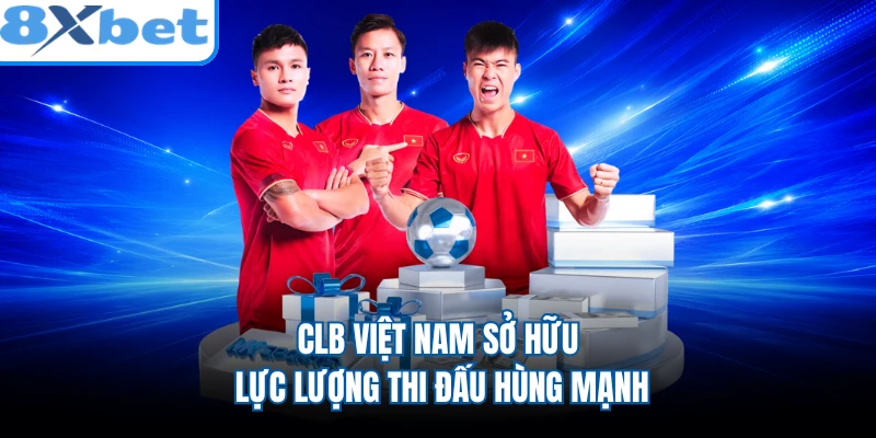 CLB Việt Nam sở hữu lực lượng thi đấu hùng mạnh