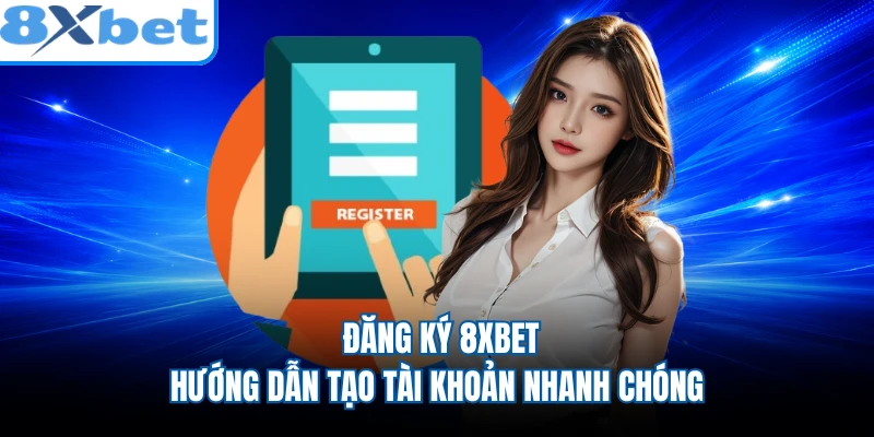 Đăng Ký 8XBET - Hướng Dẫn Tạo Tài Khoản Nhanh Chóng