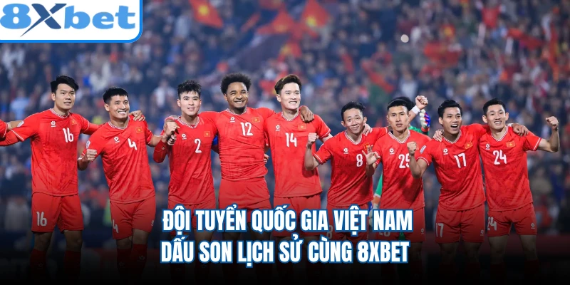 Đội Tuyển Quốc Gia Việt Nam - Dấu Son Lịch Sử Cùng 8XBET