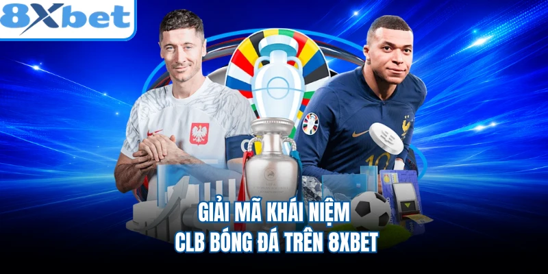 Giải mã khái niệm CLB bóng đá trên 8XBET
