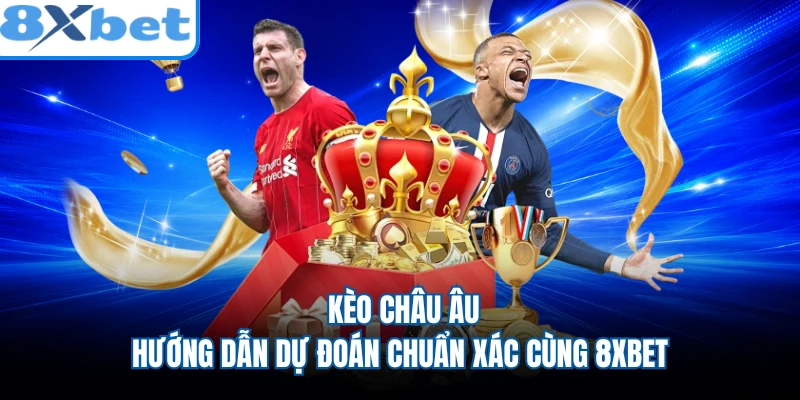 Kèo Châu Âu - Hướng Dẫn Dự Đoán Chuẩn Xác Cùng 8XBET