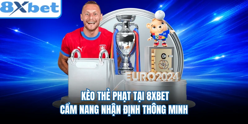 Kèo Thẻ Phạt Tại 8XBET - Cẩm Nang Nhận Định Thông Minh