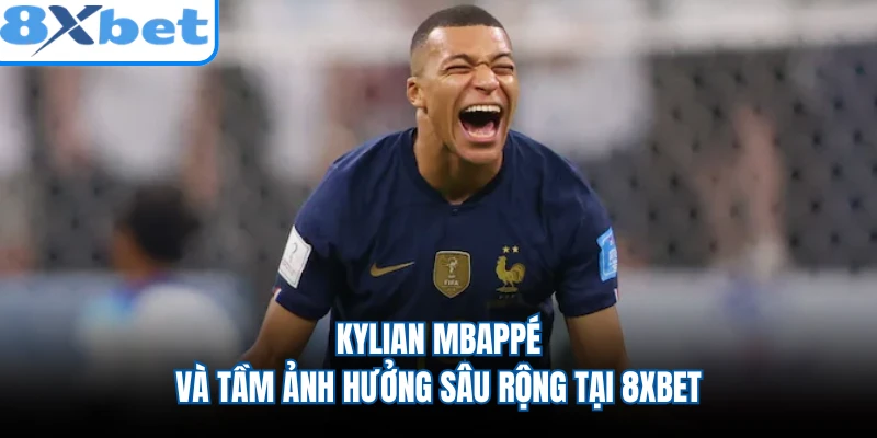 Kylian Mbappé Và Tầm Ảnh Hưởng Sâu Rộng Tại 8XBET