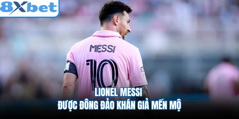 Lionel Messi được đông đảo khán giả mến mộ