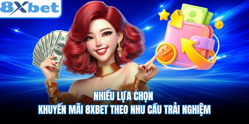 Nhiều lựa chọn khuyến mãi 8XBET theo nhu cầu trải nghiệm