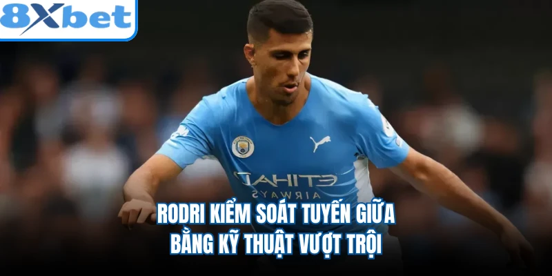 Rodri kiểm soát tuyến giữa bằng kỹ thuật vượt trội