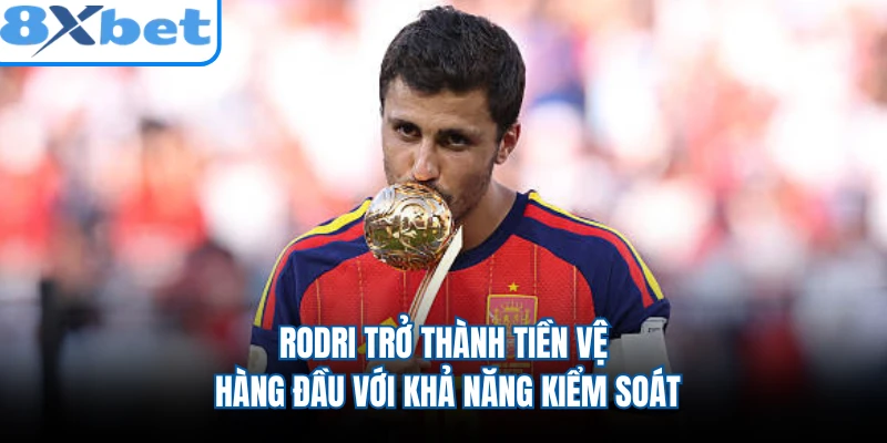 Rodri trở thành tiền vệ hàng đầu với khả năng kiểm soát
