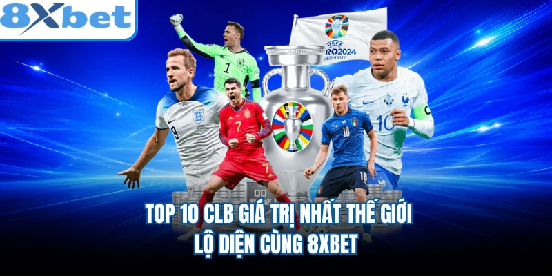 Top 10 CLB Giá Trị Nhất Thế Giới - Lộ Diện Cùng 8XBET